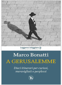 A GERUSALEMME DIECI ITINERARI PER CURIOSI, MERAVIGLIATI E PERPLESSI