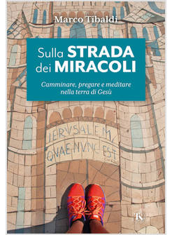 SULLA STRADA DEI MIRACOLI CAMMINARE, PREGARE E MEDITARE NELLA TERRA DI GESU'