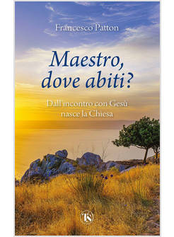 MAESTRO, DOVE ABITI? DALL'INCONTRO CON GESU' NASCE LA CHIESA