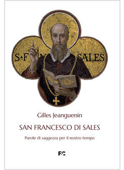 SAN FRANCESCO DI SALES PAROLE DI SAGGEZZA PER IL NOSTRO TEMPO