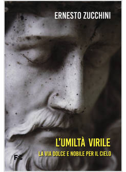 UMILTA' VIRILE. LA VIA DOLCE E NOBILE PER IL CIELO (L')