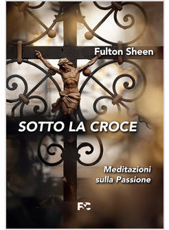 SOTTO LA CROCE MEDITAZIONI SULLA PASSIONE