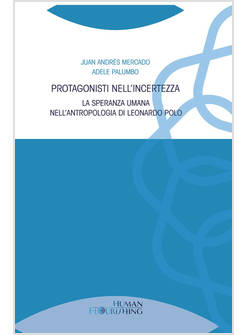 PROTAGONISTI NELL'INCERTEZZA SPERANZA UMANA NELL'ANTROPOLOGIA DI LEONARDO POLO