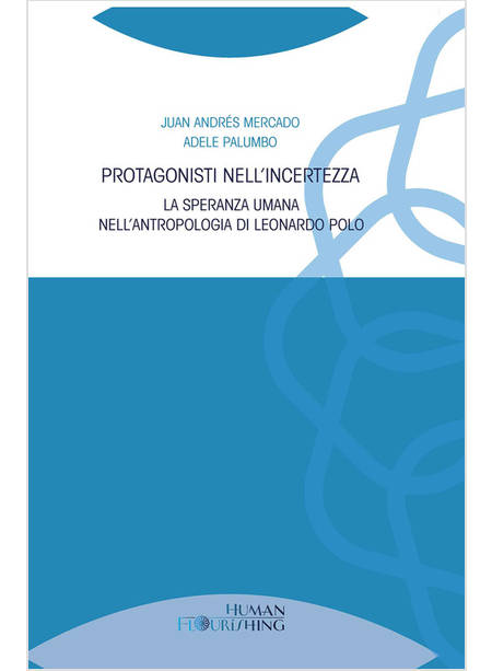 PROTAGONISTI NELL'INCERTEZZA SPERANZA UMANA NELL'ANTROPOLOGIA DI LEONARDO POLO