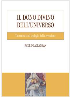 DONO DIVINO DELL'UNIVERSO. UN TRATTATO DI TEOLOGIA DELLA CREAZIONE (IL)
