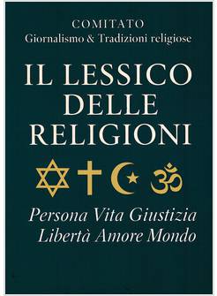 IL LESSICO DELLE RELIGIONI. PERSONA, VITA, GIUSTIZIA, LIBERTA', AMORE, MONDO