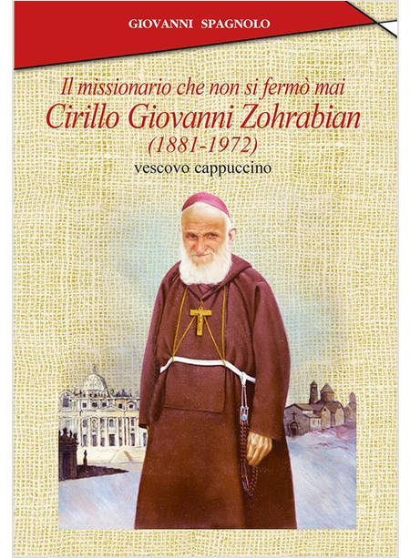 MISSIONARIO CHE NON SI FERMO' MAI CIRILLO GIOVANNI ZOHRABIAN (1881-1972)