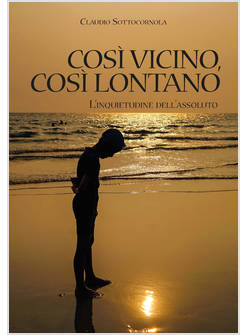 COSI' VICINO, COSI' LONTANO L'INQUIETUDINE DELL'ASSOLUTO