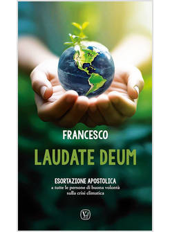 LAUDATE DEUM ESORTAZIONE APOSTOLICA A TUTTE LE PERSONE DI BUONA VOLONTA'