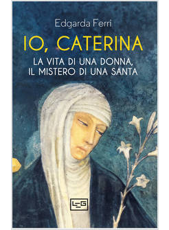 IO, CATERINA LA VITA DI UNA DONNA, IL MISTERO DI UNA SANTA