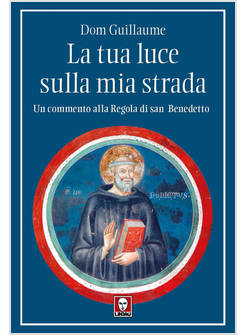 LA TUA LUCE SULLA MIA STRADA UN COMMENTO ALLA REGOLA DI SAN BENEDETTO 