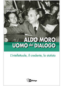 ALDO MORO UOMO DEL DIALOGO L'INTELLETTUALE, IL CREDENTE, LO STATISTA