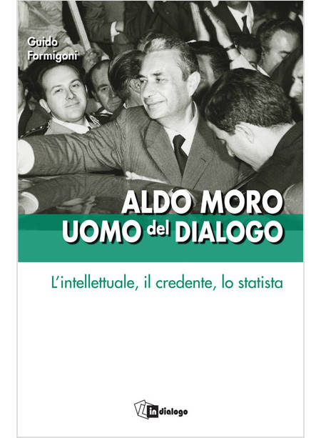 ALDO MORO UOMO DEL DIALOGO L'INTELLETTUALE, IL CREDENTE, LO STATISTA