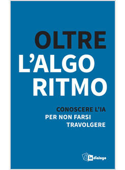 OLTRE L'ALGORITMO. CONOSCERE L'IA PER NON FARSI TRAVOLGERE