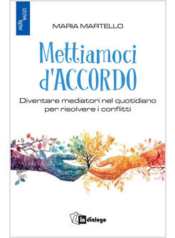 METTIAMOCI D'ACCORDO. DIVENTARE MEDIATORI NEL QUOTIDIANO PER RISOLVERE I CONFLIT