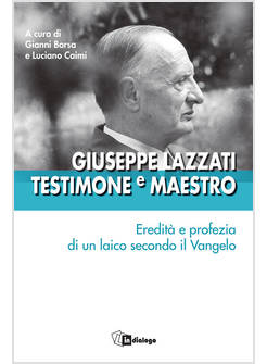 GIUSEPPE LAZZATI TESTIMONE E MAESTRO EREDITA' E PROFEZIA DI UN LAICO