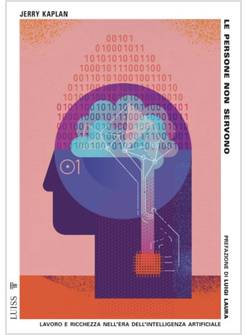 LE PERSONE NON SERVONO LAVORO E RICCHEZZA NELL'ERA DELL'INTELLIGENZA ARTIFICIALE