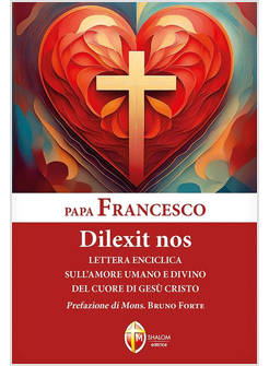 DILEXIT NOS LETTERA ENCICLICA SULL'AMORE UMANO E DIVINO DEL CUORE DI GESU'