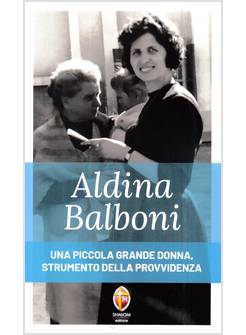 ALDINA BALBONI UNA PICCOLA GRANDE DONNA STRUMENTO DELLA PROVVIDENZA