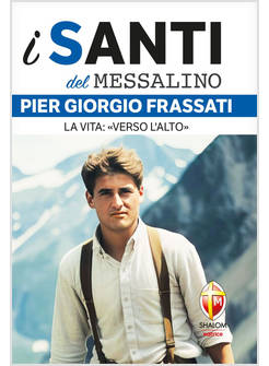 I SANTI DEL MESSALINO PIER GIORGIO FRASSATI LA VITA: VERSO L'ALTO