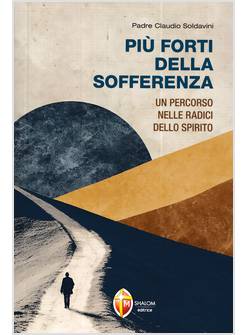 PIU' FORTI DELLA SOFFERENZA UN PERCORSO NELLE RADICI DELLO SPIRITO