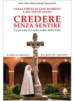 SANTA TERESA DI GESU' BAMBINO E DEL VOLTO SANTO. CREDERE SENZA SENTIRE