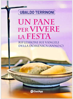 UN PANE PER VIVERE LA FESTA. RIFLESSIONI SUI VANGELI DELLA DOMENICA. ANNO C