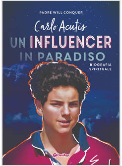 CARLO ACUTIS. UN INFLUENCER IN PARADISO BIOGRAFIA SPIRITUALE