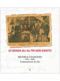 IO SENZA GLI ALTRI NON ESISTO MICHELE CELIDONIO 1913-2000 TESTIMONIANZE DI VITA