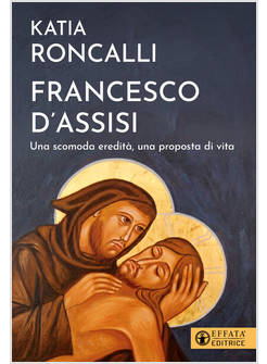 FRANCESCO D'ASSISI. UNA SCOMODA EREDITA', UNA PROPOSTA DI VITA