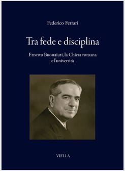 TRA FEDE E DISCIPLINA ERNESTO BUONAIUTI, LA CHIESA ROMANA E L'UNIVERSITA'