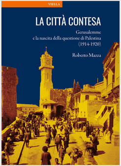 CITTA' CONTESA. GERUSALEMME E LA NASCITA DELLA QUESTIONE DI PALESTINA (1914-1920