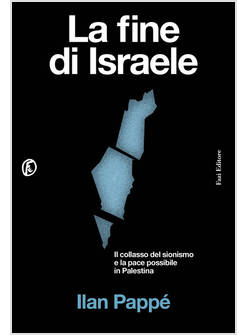 LA FINE DI ISRAELE IL COLLASSO DEL SIONISMO E LA PACE POSSIBILE IN PALESTINA