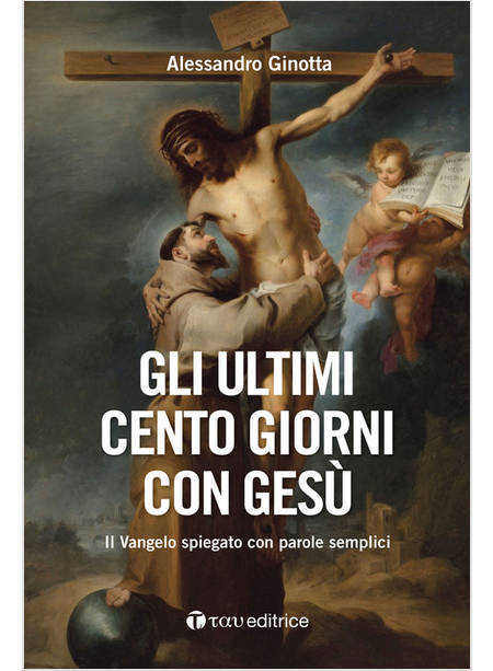 GLI ULTIMI CENTO GIORNI CON GESU' IL VANGELO SPIEGATO CON PAROLE SEMPLICI