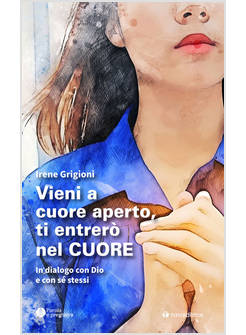 VIENI A CUORE APERTO, TI ENTRERO' NEL CUORE IN DIALOGO CON DIO E CON SE' STESSI