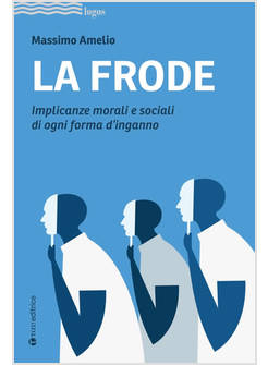 LA FRODE IMPLICANZE MORALI E SOCIALI DI OGNI FORMA D'INGANNO