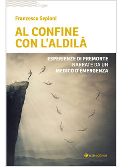 AL CONFINE CON L'ALDILA' ESPERIENZE DI PREMORTE NARRATE DA UN MEDICO D'EMERGENZA