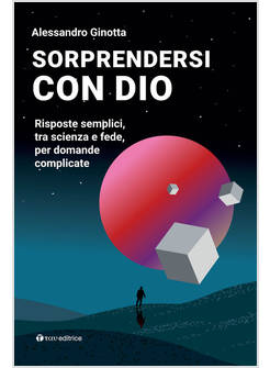 SORPRENDERSI CON DIO RISPOSTE SEMPLICI, TRA SCIENZA E FEDE