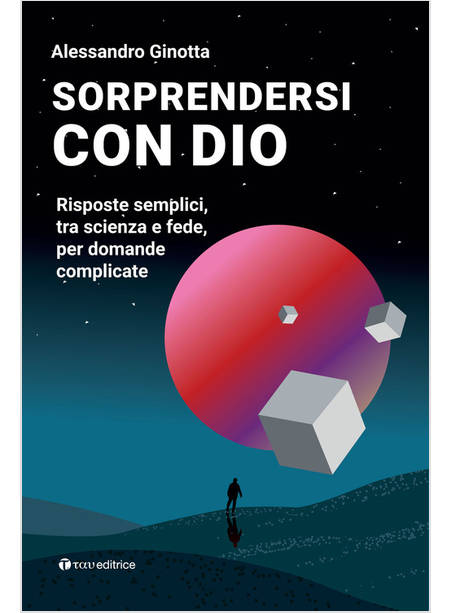 SORPRENDERSI CON DIO RISPOSTE SEMPLICI, TRA SCIENZA E FEDE