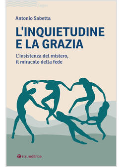 L'INQUIETUDINE E LA GRAZIA L'INSISTENZA DEL MISTERO, IL MIRACOLO DELLA FEDE
