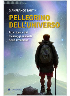 PELLEGRINO DELL'UNIVERSO ALLA RICERCA DEI MESSAGGI NASCOSTI NELLA CREAZIONE
