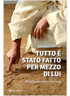 TUTTO E' STATO FATTO PER MEZZO DI LUI DISCORSO SULLA FEDE E SULLA REALTA'