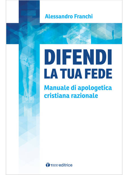 DIFENDI LA TUA FEDE MANUALE DI APOLOGETICA CRISTIANA RAZIONALE