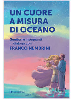 UN CUORE A MISURA DI OCEANO GENITORI E INSEGNANTI IN DIALOGO CON FRANCO NEMBRINI