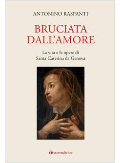 BRUCIATA DALL'AMORE LA VITA E LE OPERE DI SANTA CATERINA DA GENOVA