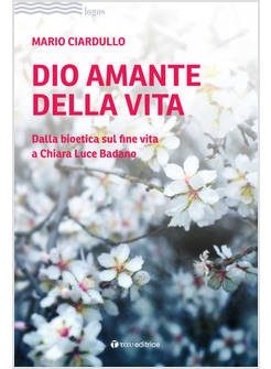 DIO AMANTE DELLA VITA DALLA BIOETICA SUL FINE VITA A CHIARA LUCE BADANO
