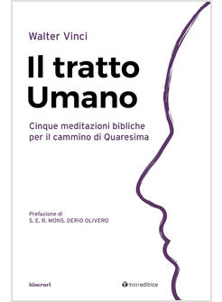IL TRATTO UMANO CINQUE MEDITAZIONI BIBLICHE PER IL CAMMINO DI QUARESIMA