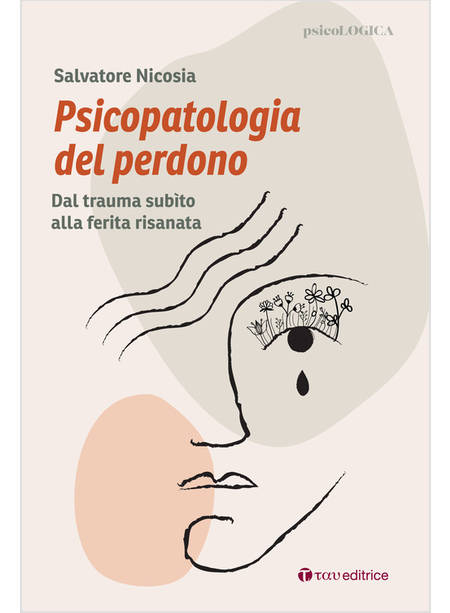 PSICOPATOLOGIA DEL PERDONO DAL TRAUMA SUBITO ALLA FERITA RISANATA