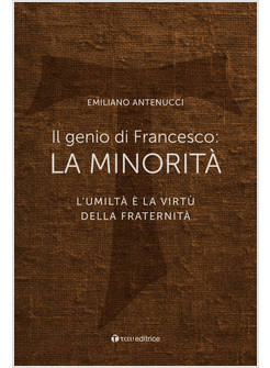 IL GENIO DI FRANCESCO: LA MINORITA'. L'UMILTA' E' LA VIRTU' DELLA FRATERNITA'