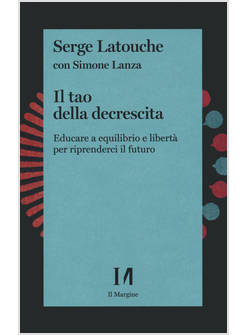 TAO DELLA DECRESCITA. EDUCARE A EQUILIBRIO E LIBERTA' PER RIPRENDERCI IL FUTURO 